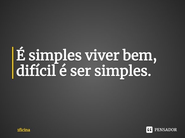 ⁠É simples viver bem, difícil é ser simples.... Frase de 1ficina.