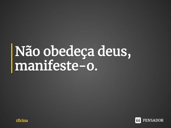 ⁠⁠Não obedeça deus, manifeste-o.... Frase de 1ficina.