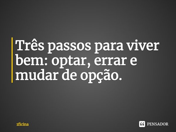 ⁠Três passos para viver bem: optar, errar e mudar de opção.... Frase de 1ficina.