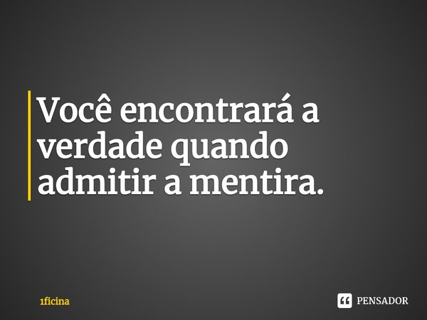 ⁠Você encontraráa verdade quando admitir a mentira.... Frase de 1ficina.