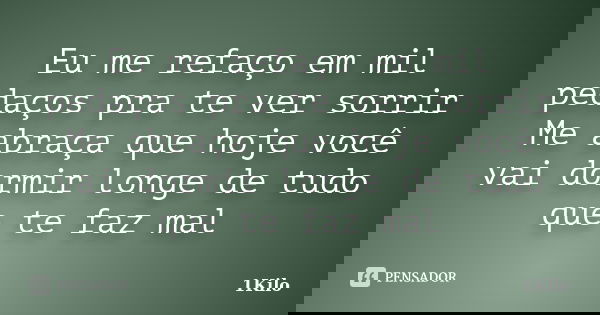 Eu me refaço em mil pedaços pra te ver sorrir Me abraça que hoje você vai dormir longe de tudo que te faz mal... Frase de 1Kilo.