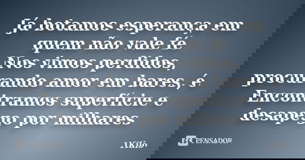 Já botamos esperança em quem não vale fé Nos vimos perdidos, procurando amor em bares, é Encontramos superfície e desapego por milhares... Frase de 1Kilo.