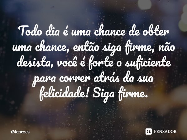 ⁠Todo dia é uma chance de obter uma chance, então siga firme, não desista, você é forte o suficiente para correr atrás da sua felicidade! Siga firme.... Frase de 1Menezes.