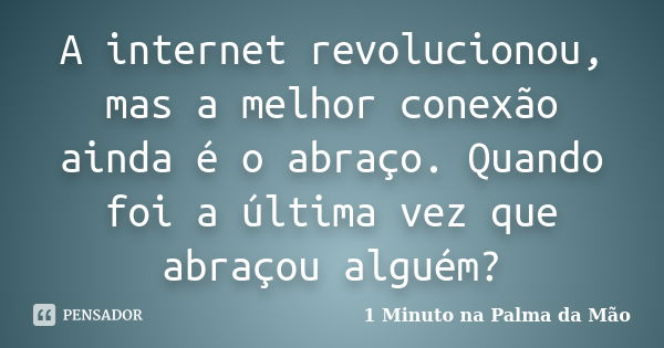 A internet revolucionou, mas a melhor conexão ainda é o abraço. Quando foi a última vez que abraçou alguém?... Frase de 1 Minuto na Palma da Mão.