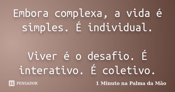 Embora complexa, a vida é simples. É individual. Viver é o desafio. É interativo. É coletivo.... Frase de 1 Minuto na Palma da Mão.