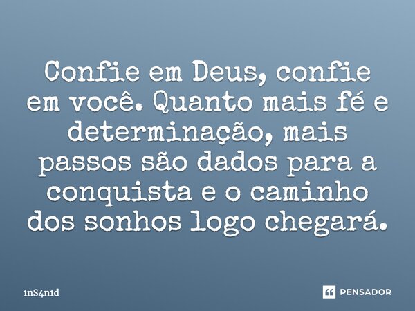 Confie em Deus, confie em você. Quanto mais fé e determinação, mais passos são dados para a conquista e o caminho dos sonhos logo chegará.... Frase de 1nS4n1d.