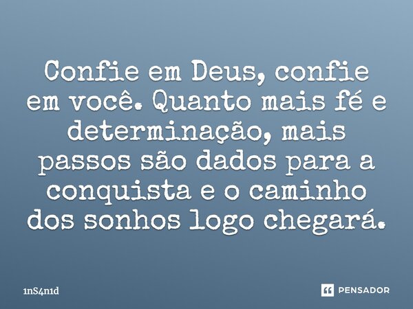 Confie em Deus, confie em você. Quanto mais fé e determinação, mais passos são dados para a conquista e o caminho dos sonhos logo chegará.... Frase de 1nS4n1d.