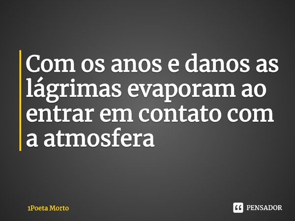 ⁠Com os anos e danos as lágrimas evaporam ao entrar em contato com a atmosfera... Frase de 1Poeta Morto.