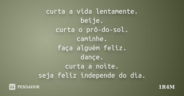 curta a vida lentamente. beije. curta o prô-do-sol. caminhe. faça alguém feliz. dançe. curta a noite. seja feliz independe do dia.... Frase de 1R4M.