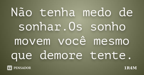 Não tenha medo de sonhar.Os sonho movem você mesmo que demore tente.... Frase de 1R4M.