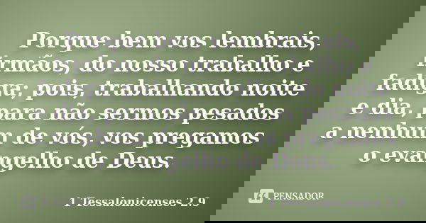 Porque bem vos lembrais, irmãos, do nosso trabalho e fadiga; pois, trabalhando noite e dia, para não sermos pesados a nenhum de vós, vos pregamos o evangelho de... Frase de 1 Tessalonicenses 2.9.