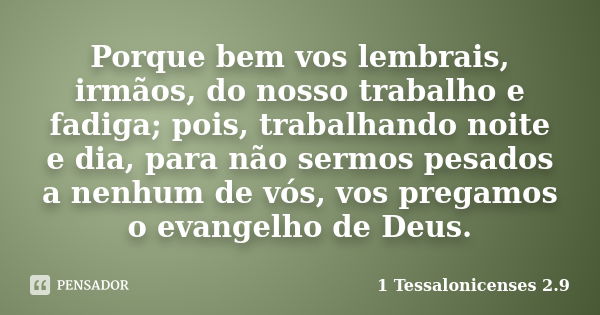 Porque bem vos lembrais, irmãos, do nosso trabalho e fadiga; pois, trabalhando noite e dia, para não sermos pesados a nenhum de vós, vos pregamos o evangelho de... Frase de 1 Tessalonicenses 2.9.