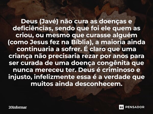 Deus (Javé) não cura as doenças e deficiências, sendo que foi ele quem as criou, ou mesmo que curasse alguém (como Jesus fez na Bíblia), a maioria ainda contin... Frase de 20informar.