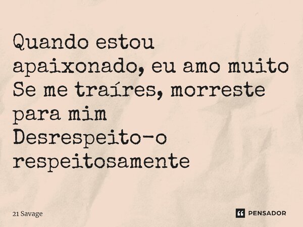 Quando estou apaixonado, eu amo muito Se me traíres, morreste para mim Desrespeito-o respeitosamente... Frase de 21 Savage.