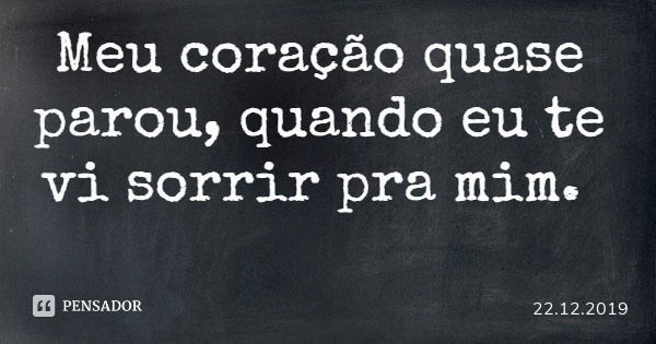 Meu coração quase parou, quando eu te vi sorrir pra mim.... Frase de 22.12.2019.