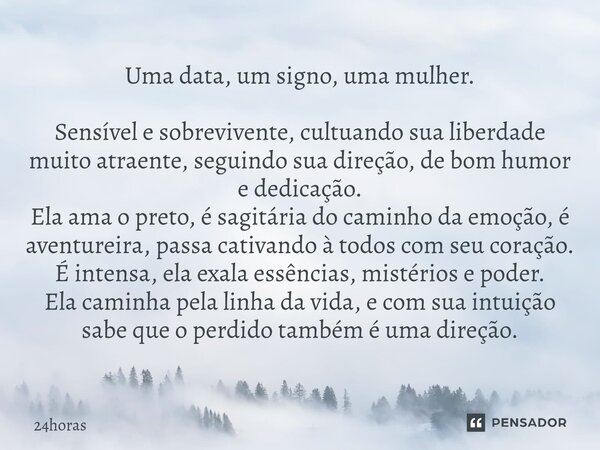 Uma data, um signo, uma mulher. Sensível e sobrevivente, cultuando sua liberdade muito atraente, seguindo sua direção, de bom humor e dedicação. Ela ama o pre... Frase de 24horas.
