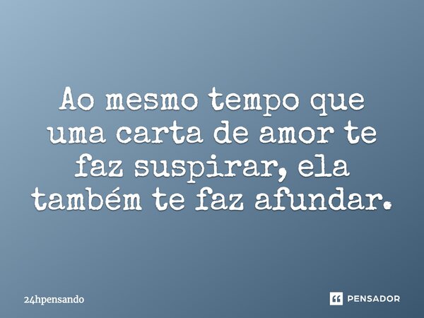 ⁠Ao mesmo tempo que uma carta de amor te faz suspirar, ela também te faz afundar.... Frase de 24hpensando.
