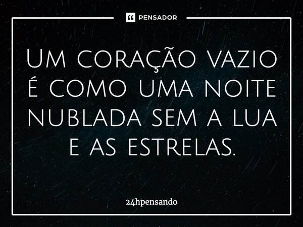 ⁠Um coração vazio é como uma noite nublada sem a lua e as estrelas.... Frase de 24hpensando.