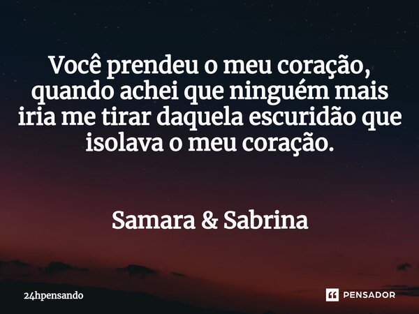 ⁠Você prendeu o meu coração, quando achei que ninguém mais iria me tirar daquela escuridão que isolava o meu coração. Samara & Sabrina... Frase de 24hpensando.