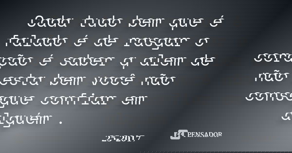 Cada tudo bem que é falado é de rasgar o coração é saber q alem de não esta bem você não consegue confiar em alguém .... Frase de 25-2017.
