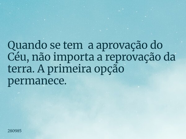Quando se tem a aprovação do Céu, não importa a reprovação da terra. A primeira opção permanece.... Frase de 280985.