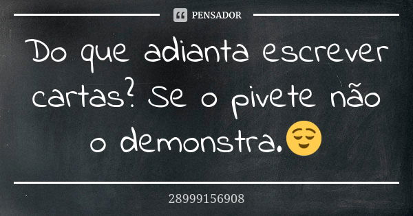 Do que adianta escrever cartas? Se o pivete não o demonstra.😌... Frase de 28999156908.