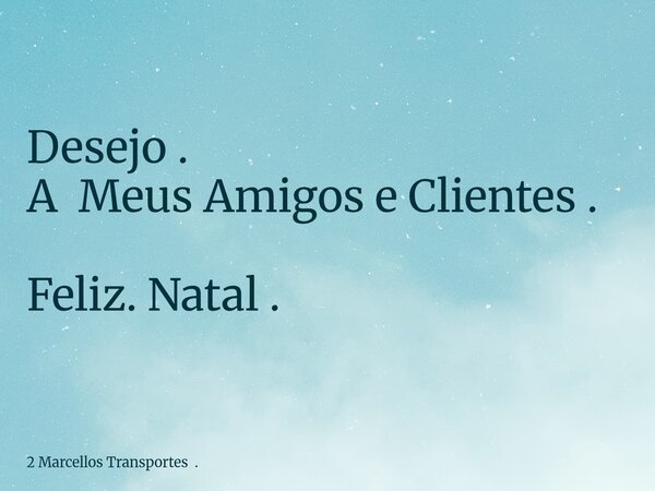 Desejo . A Meus Amigos e Clientes . Feliz. Natal .... Frase de 2 Marcellos Transportes ..