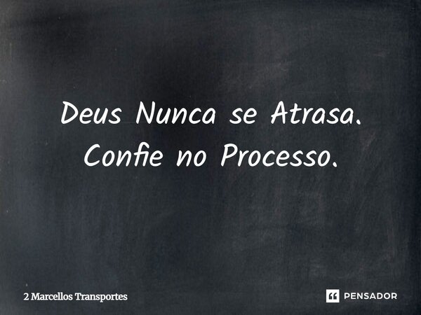 Deus Nunca se Atrasa. Confie no Processo.... Frase de 2 Marcellos Transportes.