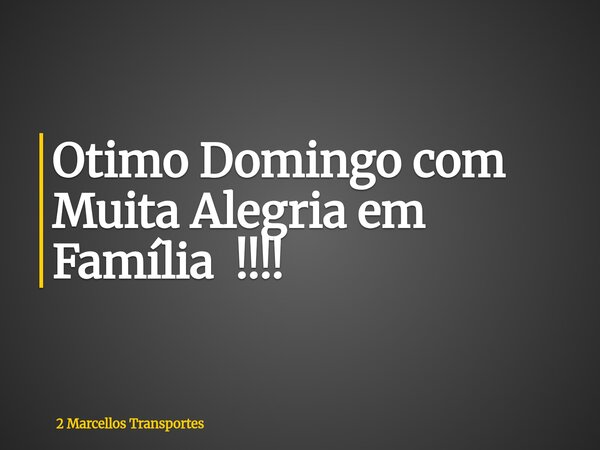 Otimo Domingo com Muita Alegria em Família !!!!... Frase de 2 Marcellos Transportes.