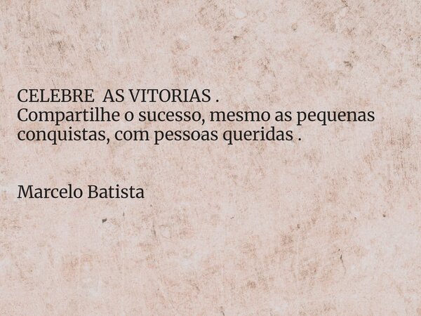 CELEBRE AS VITORIAS . Compartilhe o sucesso, mesmo as pequenas conquistas, com pessoas queridas . Marcelo Batista... Frase de 2Marcelos 2Marcelos.
