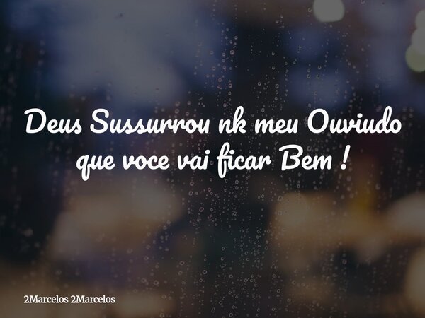 Deus Sussurrou nk meu Ouviudo que voce vai ficar Bem !⁠... Frase de 2Marcelos 2Marcelos.