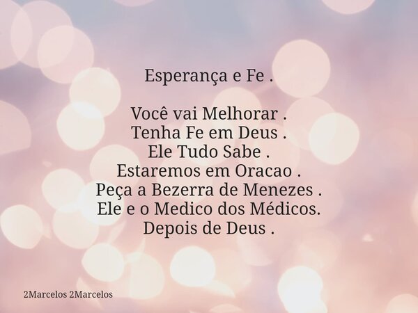 Esperança e Fe . Você vai Melhorar . Tenha Fe em Deus . Ele Tudo Sabe . Estaremos em Oracao . Peça a Bezerra de Menezes . Ele e o Medico dos Médicos. Depois de ... Frase de 2Marcelos 2Marcelos.