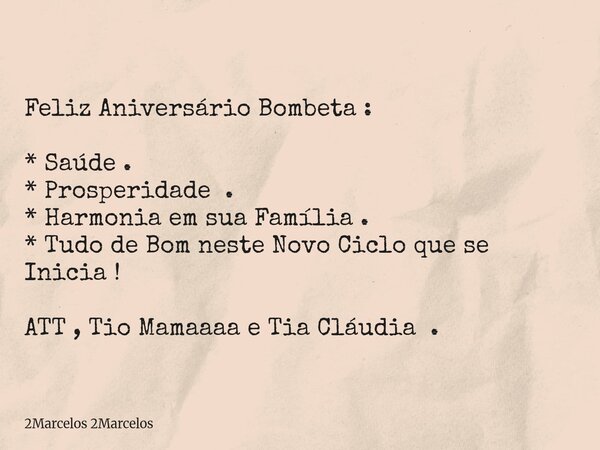Feliz Aniversário Bombeta : * Saúde . * Prosperidade . * Harmonia em sua Família . * Tudo de Bom neste Novo Ciclo que se Inicia ! ATT , Tio Mamaaaa e Tia Cláudi... Frase de 2Marcelos 2Marcelos.