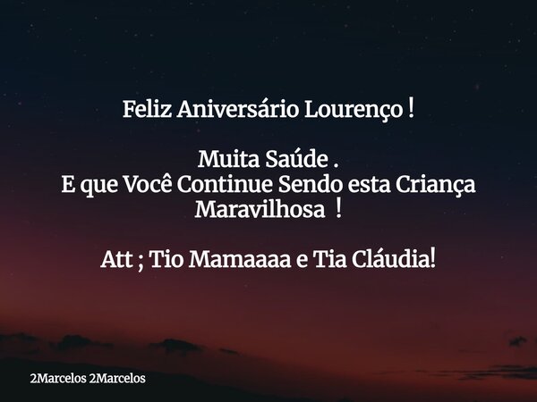 Feliz Aniversário Lourenço ! Muita Saúde . E que Você Continue Sendo esta Criança Maravilhosa ! Att ; Tio Mamaaaa e Tia Cláudia!... Frase de 2Marcelos 2Marcelos.