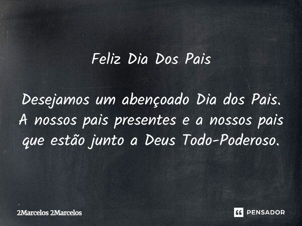 Feliz Dia Dos Pais . Desejamos um Abençoado dia dos Pais . A Nossos Pais Presentes e a Nossos pais que Estão Junto a Deus Todo Poderoso . Marcelo e Claudia e Gu... Frase de 2Marcelos 2Marcelos.