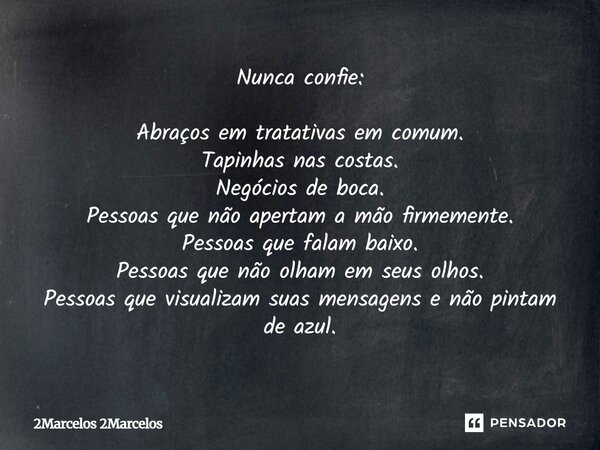 Nunca confie: Abraços em tratativas em comum. Tapinhas nas costas. Negócios de boca. Pessoas que não apertam a mão firmemente. Pessoas que falam baixo. Pessoas ... Frase de 2Marcelos 2Marcelos.