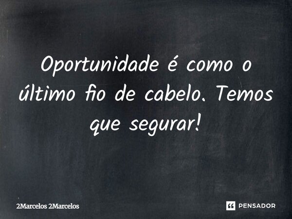 ⁠Oportunidade é como o último fio de cabelo. Temos que segurar!... Frase de 2Marcelos 2Marcelos.