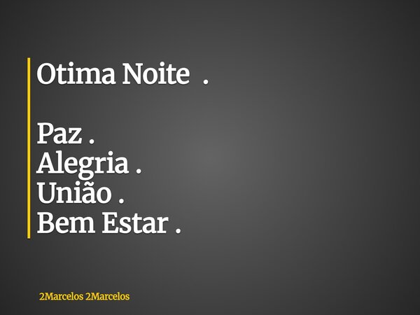 Otima Noite . Paz . Alegria . União . Bem Estar .... Frase de 2Marcelos 2Marcelos.