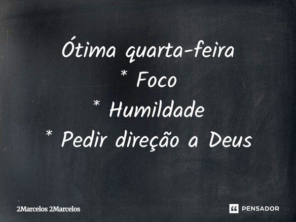 Ótima quarta-feira * Foco * Humildade * Pedir direção a Deus... Frase de 2Marcelos 2Marcelos.