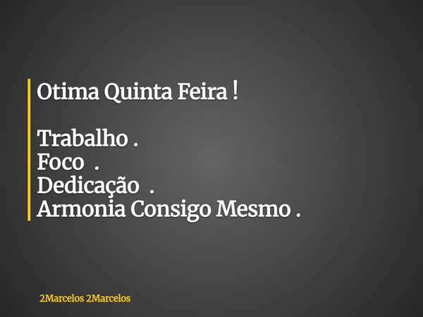 ⁠Otima Quinta Feira ! Trabalho . Foco . Dedicação . Armonia Consigo Mesmo .... Frase de 2Marcelos 2Marcelos.