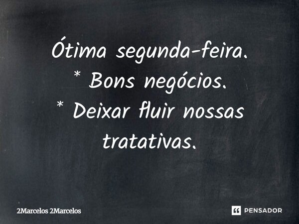 Ótima segunda-feira. * Bons negócios. * Deixar fluir nossas tratativas.... Frase de 2Marcelos 2Marcelos.