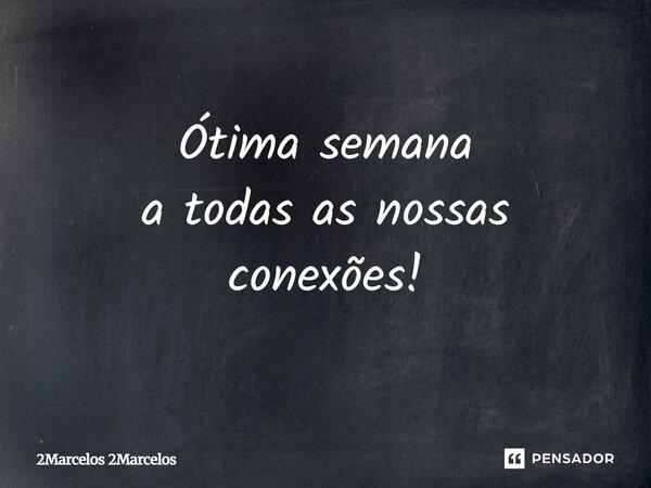 Ótima semana a todas as nossas conexões!... Frase de 2Marcelos 2Marcelos.