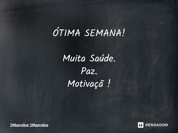 ÓTIMA SEMANA! Muita Saúde. Paz. Motivaçã !... Frase de 2Marcelos 2Marcelos.
