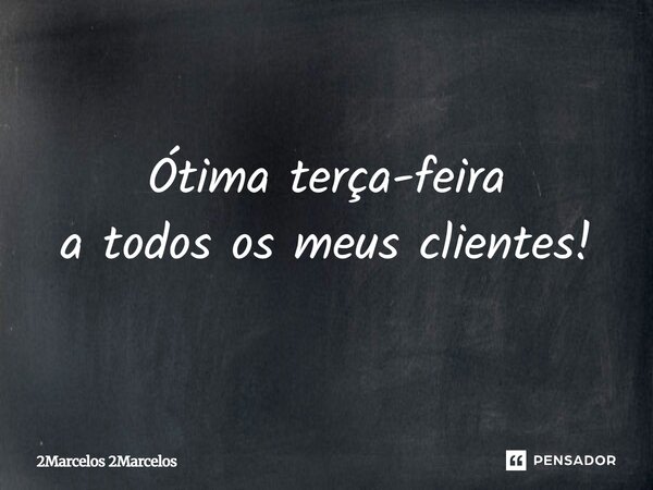 ⁠Ótima terça-feira a todos os meus clientes!... Frase de 2Marcelos 2Marcelos.