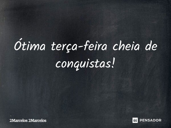 Ótima terça-feira cheia de ⁠conquistas!... Frase de 2Marcelos 2Marcelos.