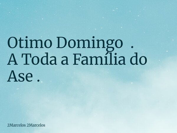 ⁠Otimo Domingo . A Toda a Família do Ase .... Frase de 2Marcelos 2Marcelos.