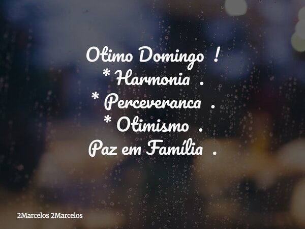 ⁠Otimo Domingo ! * Harmonia . * Perceveranca . * Otimismo . Paz em Família .... Frase de 2Marcelos 2Marcelos.
