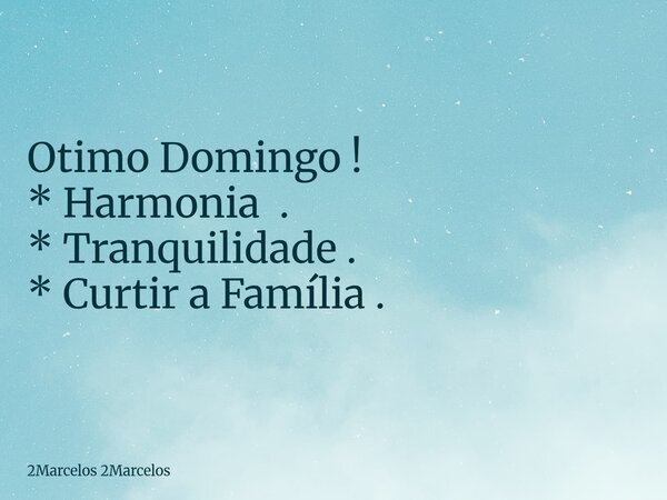 ⁠Otimo Domingo ! * Harmonia . * Tranquilidade . * Curtir a Família .... Frase de 2Marcelos 2Marcelos.