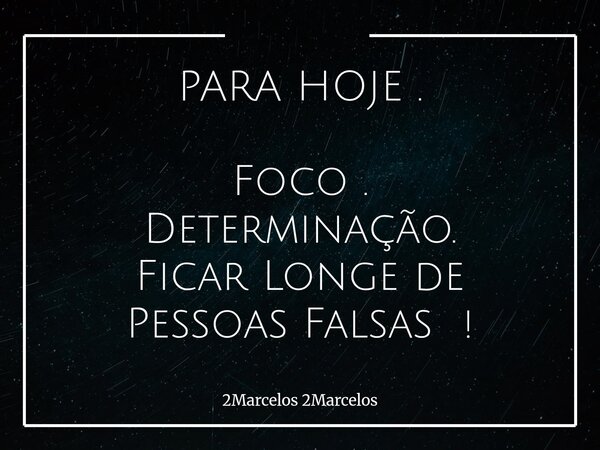 PARA HOJE . Foco . Determinação. Ficar Longe de Pessoas Falsas !... Frase de 2Marcelos 2Marcelos.
