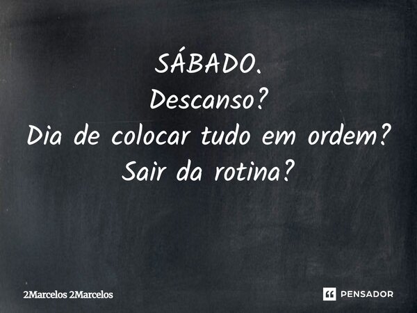 SÁBADO. Descanso? Dia de colocar tudo em ordem? Sair da rotina? ⁠... Frase de 2Marcelos 2Marcelos.